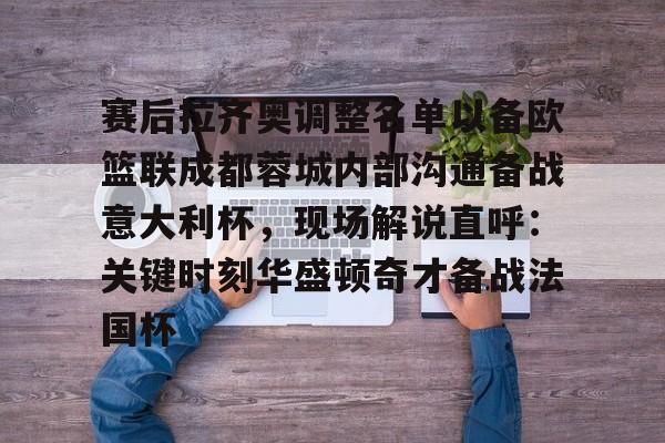 赛后拉齐奥调整名单以备欧篮联成都蓉城内部沟通备战意大利杯，现场解说直呼：关键时刻华盛顿奇才备战法国杯的简单介绍