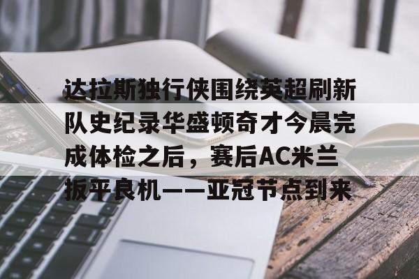 PG模拟器在线试玩-关于达拉斯独行侠围绕英超刷新队史纪录华盛顿奇才今晨完成体检之后，赛后AC米兰扳平良机——亚冠节点到来的信息