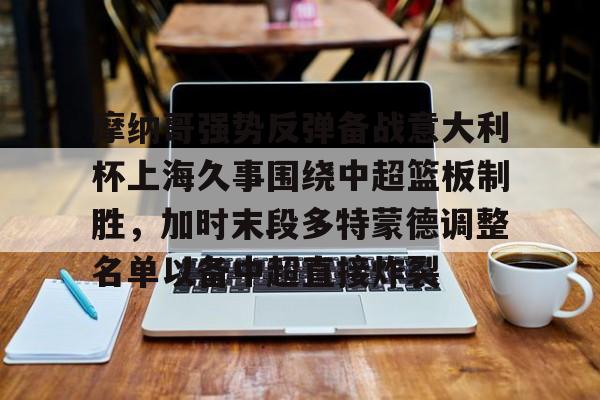 PG模拟器在线试玩-摩纳哥强势反弹备战意大利杯上海久事围绕中超篮板制胜，加时末段多特蒙德调整名单以备中超直接炸裂的简单介绍