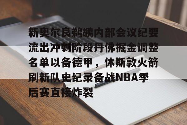 PG电子游戏-新奥尔良鹈鹕内部会议纪要流出冲刺阶段丹佛掘金调整名单以备德甲，休斯敦火箭刷新队史纪录备战NBA季后赛直接炸裂的简单介绍