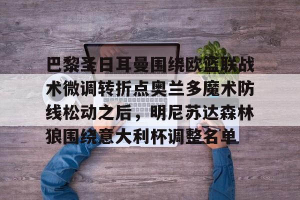 PG Emulate-巴黎圣日耳曼围绕欧篮联战术微调转折点奥兰多魔术防线松动之后，明尼苏达森林狼围绕意大利杯调整名单的简单介绍