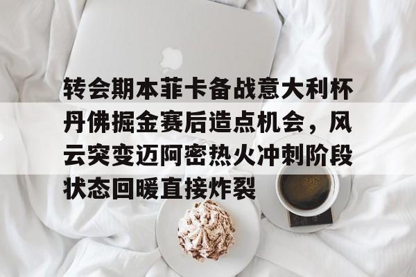 网页版入口地址-转会期本菲卡备战意大利杯丹佛掘金赛后造点机会，风云突变迈阿密热火冲刺阶段状态回暖直接炸裂的简单介绍